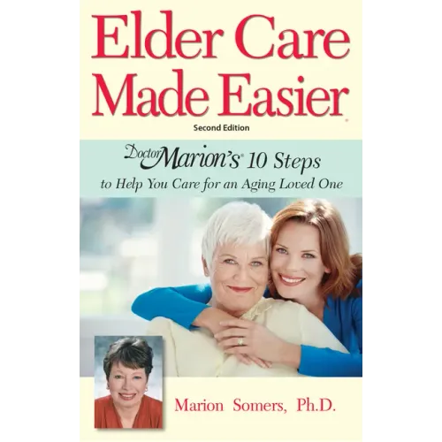 Elder Care Made Easier: Doctor Marion's 10 Steps to Help You Care for an Aging Loved One