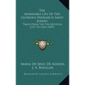 The Admirable Life of the Glorious Patriarch Saint Joseph: Taken from the the Mystical City of God (1859)