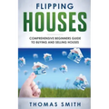 Flipping Houses: Comprehensive Beginner's Guide to Buying and Selling Houses
