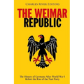 The Weimar Republic: The History of Germany After World War I Before the Rise of the Nazi Party