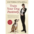 Train Your Dog Positively: Understand Your Dog and Solve Common Behavior Problems Including Separation Anxiety, Excessive Barking, Aggression, Housetr