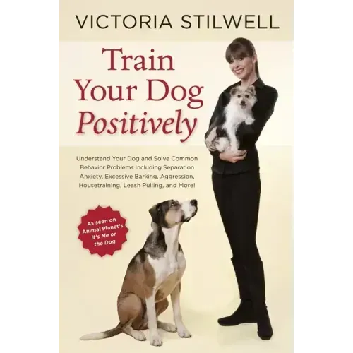 Train Your Dog Positively: Understand Your Dog and Solve Common Behavior Problems Including Separation Anxiety, Excessive Barking, Aggression, Housetr