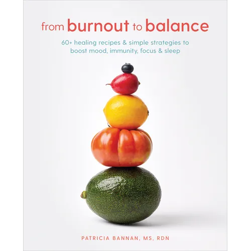 From Burnout to Balance: 60+ Healing Recipes and Simple Strategies to Boost Mood, Immunity, Focus, and Sleep