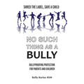 No Such Thing as a Bully: Shred the Label, Save a Child, Bullyproofing Protection for Parents and Children, 2nd Edition