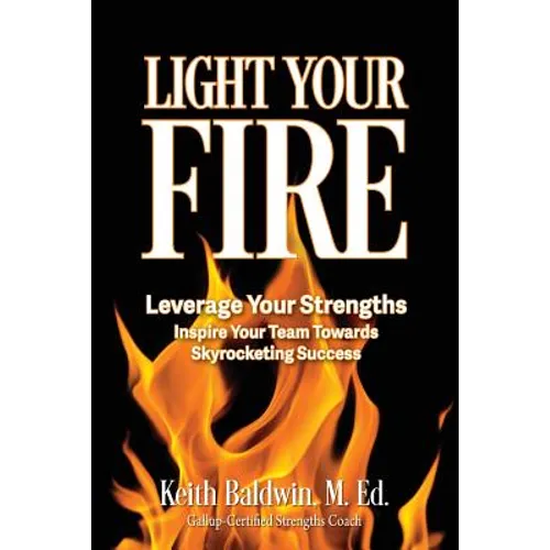 Light Your Fire: How leveraging strengths will inspire you and your team members towards skyrocketing success!