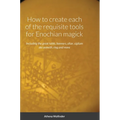 How to create each of the requisite tools for Enochian magick: Including the great table, banners, altar, sigilum dei aemeth, ring and more