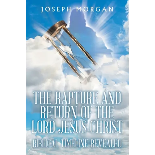 The Rapture and Return of The Lord Jesus Christ: Biblical Timeline Revealed