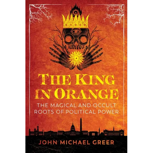 The King in Orange: The Magical and Occult Roots of Political Power