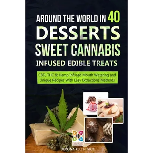 Around the World in 40 Desserts - Sweet Cannabis-Infused Edible Treats: CBD, THC & Hemp Infused Mouth Watering and Unique Recipes with Easy Extraction