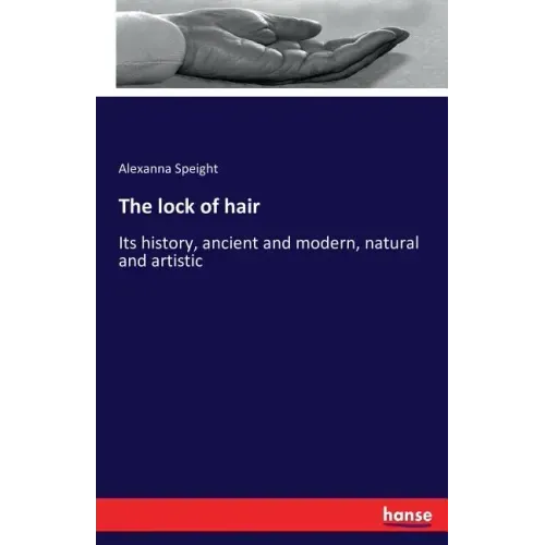 The lock of hair: Its history, ancient and modern, natural and artistic