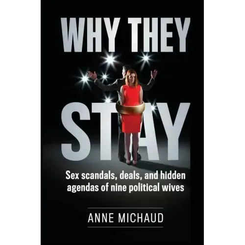 Why They Stay: Sex Scandals, Deals, and Hidden Agendas of Nine Political Wives