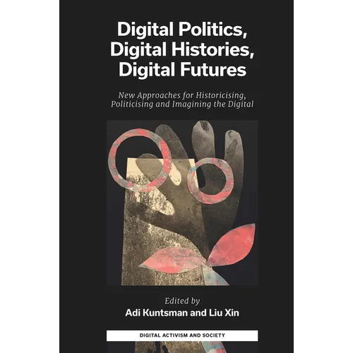 Digital Politics, Digital Histories, Digital Futures: New Approaches for Historicising, Politicising and Imagining the Digital