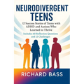 Neurodivergent Teens: 12 Success Stories of Teens with ADHD and Autism Who Learned to Thrive-With Proven Strategies, Weekly Action Plans, and Reflecti