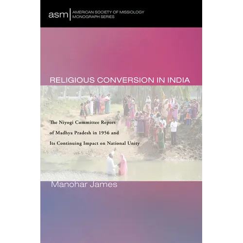Religious Conversion in India: The Niyogi Committee Report of Madhya Pradesh in 1956 and Its Continuing Impact on National Unity