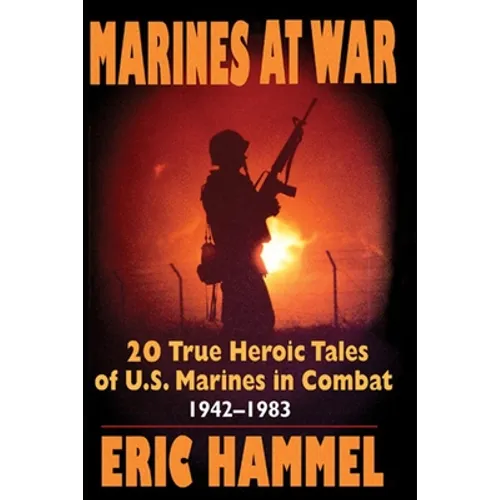 Marines At War: 20 True Heroic Tales of U.S. Marines in Combat (1942-1983)
