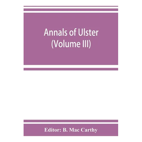 Annals of Ulster, otherwise Annals of Senat A Chronicle of Irish Affairs A.D. 431-1131: 1155-1541 (Volume III) A.D. 1379-1541