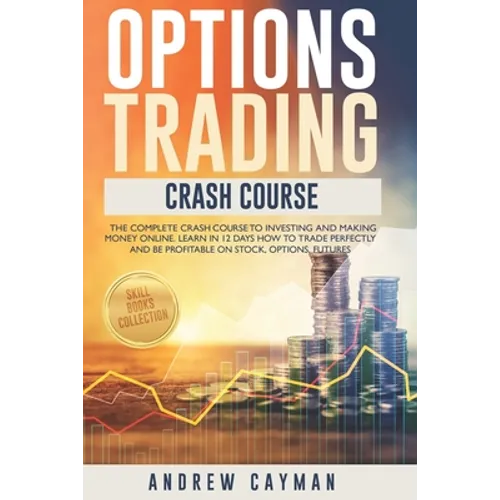 Options Trading Crash Course: The Complete Crash Course To Investing And Making Money Online. Learn In 12 Days How To Trade Perfectly And Be Profita