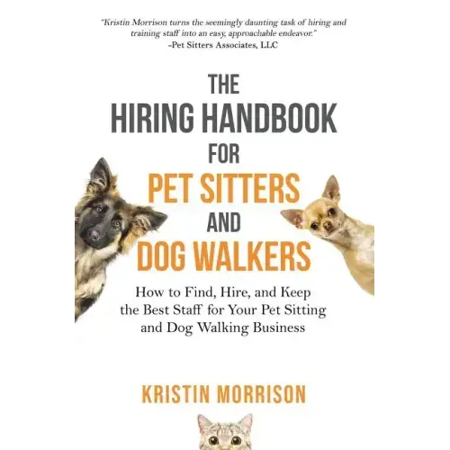 The Hiring Handbook for Pet Sitters and Dog Walkers: How to Find, Hire, and Keep the Best Staff for Your Pet Sitting and Dog Walking Business