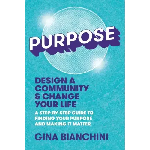 Purpose: Design a Community and Change Your Life---A Step-by-Step Guide to Finding Your Purpose and Making It Matter