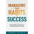 Managing Your Habits for Success: How to Improve at Work and in Life by Paying Attention to Your Habits