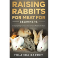 Raising Rabbits for Meat for Beginners: A Step-by-Step Guide on How to Raise Rabbits for Meat