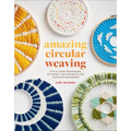 Amazing Circular Weaving: Little Loom Techniques, Patterns, and Projects for Complete Beginners