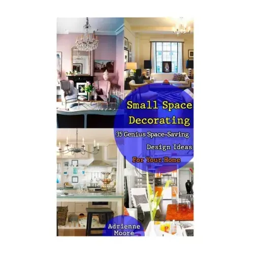 Small Space Decorating: 35 Genius Space-Saving Design Ideas For Your Home: (small space decorating, small space organizing, small house living