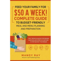Feed Your Family for $50 a Week! Complete Guide to Budget-Friendly Meal and Menu Planning and Preparation: Tips, Tricks, and Hacks for Making Your Dol