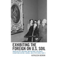 Exhibiting the Foreign on U.S. Soil: American Art Museums and National Diplomacy Exhibitions before, during, and after World War II