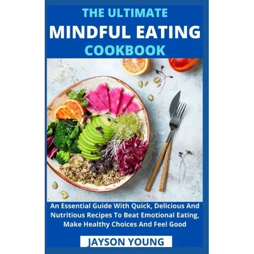 The Ultimate Mindful Eating Cookbook: An Essential Guide With Quick, Delicious And Nutritious Recipes To Beat Emotional Eating, Make Healthy Choices A