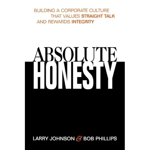 Absolute Honesty: Building a Corporate Culture That Values Straight Talk and Rewards Integrity