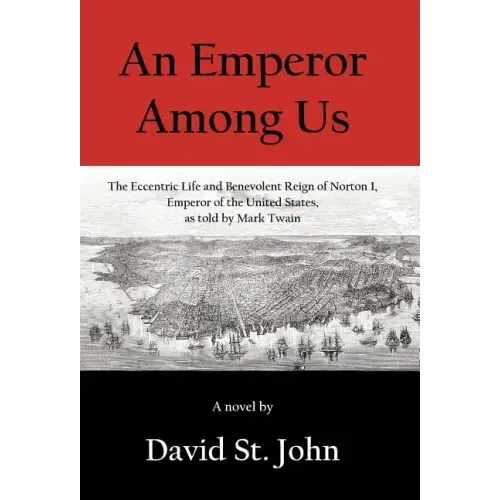 An Emperor Among Us: The Eccentric Life and Benevolent Reign of Norton I, Emperor of the United States, as Told by Mark Twain