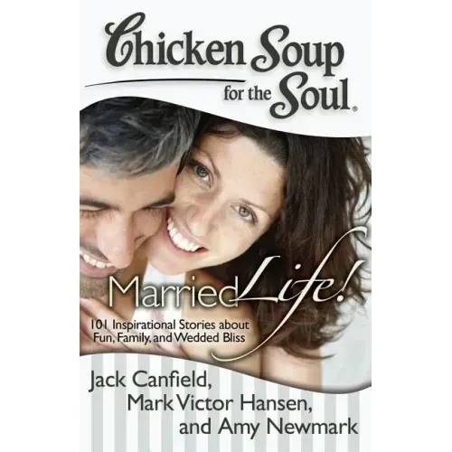 Chicken Soup for the Soul: Married Life!: 101 Inspirational Stories about Fun, Family, and Wedded Bliss