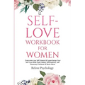 Self-Love Workbook for Women: Overcome Low Self Esteem & Supercharge Your Self-Love With Daily Habits, Affirmations, Self Discovery Practices & Much