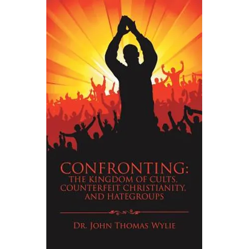 Confronting: the Kingdom of Cults, Counterfeit Christianity, and Hategroups