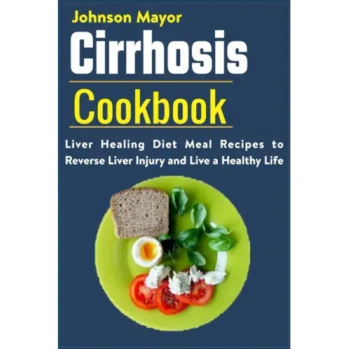 Cirrhosis Cookbook: Liver Healing Diet Meal Recipes to Revers Liver Injury and Live a Healthy Life