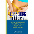 Lose 10kg in 10 days: A powerful, guaranteed simple way to lose weight fast, without exercise