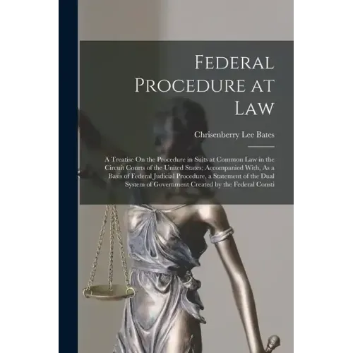 Federal Procedure at Law: A Treatise On the Procedure in Suits at Common Law in the Circuit Courts of the United States; Accompanied With, As a