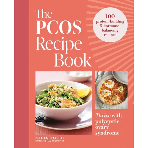 The Pcos Recipe Book: Thrive with Polycystic Ovary Syndrome: 100 Protein-Building & Hormone-Balancing Recipes