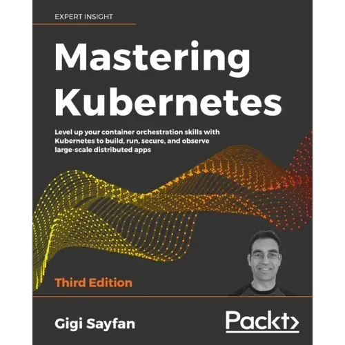 Mastering Kubernetes - Third Edition: Level up your container orchestration skills with Kubernetes to build, run, secure, and observe large-scale dist