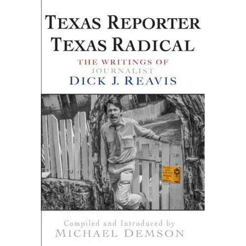 Texas Reporter, Texas Radical: The Writings of Journalist Dick J. Reavis