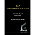 4D Visualization of Matter: Recent Collected Works of Ahmed H Zewail, Nobel Laureate