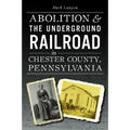 Abolition & the Underground Railroad in Chester County, Pennsylvania