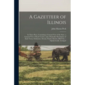 A Gazetteer of Illinois: in Three Parts, Containing a General View of the State, a General View of Each County, and a Particular Description of