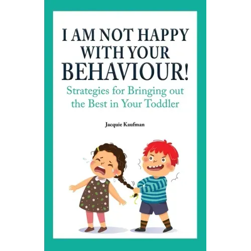 I Am Not Happy with Your Behaviour!: Strategies for Bringing out the Best in Your Toddler