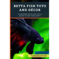 Betta Fish Toys and Décor: 10 Awesome Betta Fish Toys & Decor to Keep Them HAPPY!