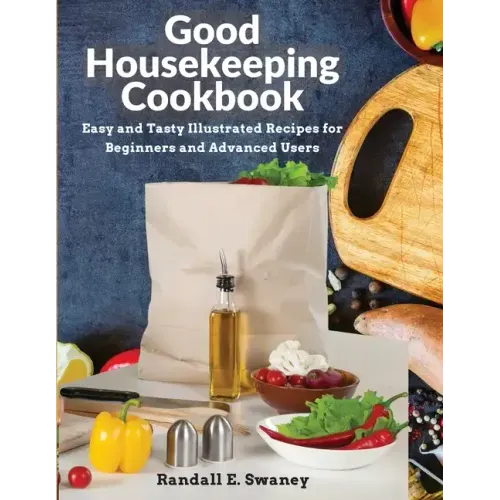 Good Housekeeping Cookbook: Easy and Tasty Illustrated Recipes for Beginners and Advanced Users