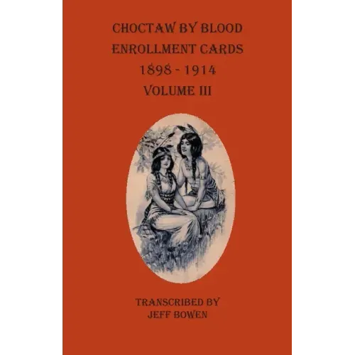 Choctaw By Blood Enrollment Cards 1898-1914 Volume III