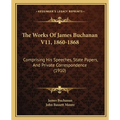 The Works Of James Buchanan V11, 1860-1868: Comprising His Speeches, State Papers, And Private Correspondence (1910)