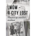 Lwów - A City Lost: Memories of a Cherished Childhood